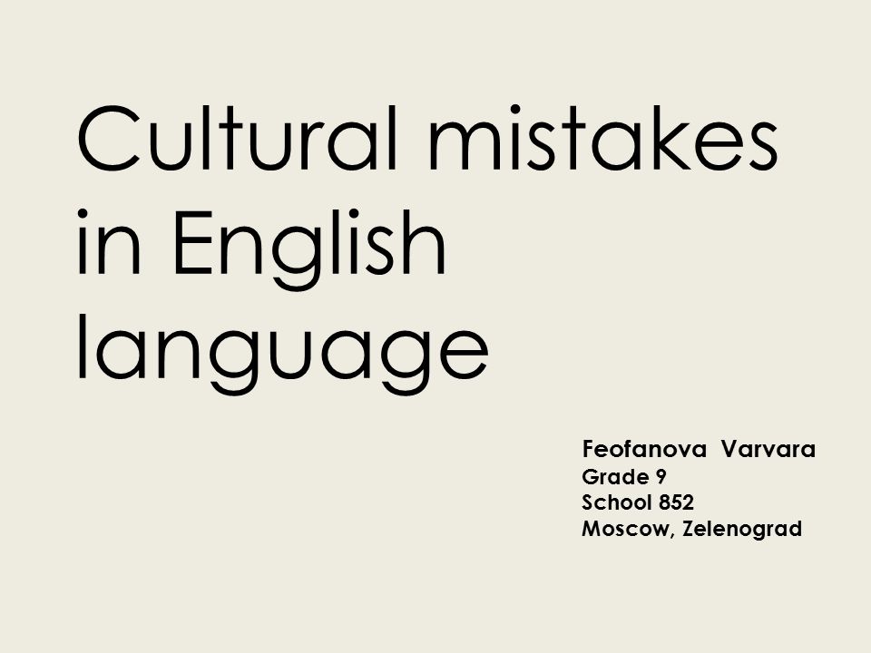 Cultural mistakes in English language Feofanova Varvara Grade 9 School 852 Moscow, Zelenograd