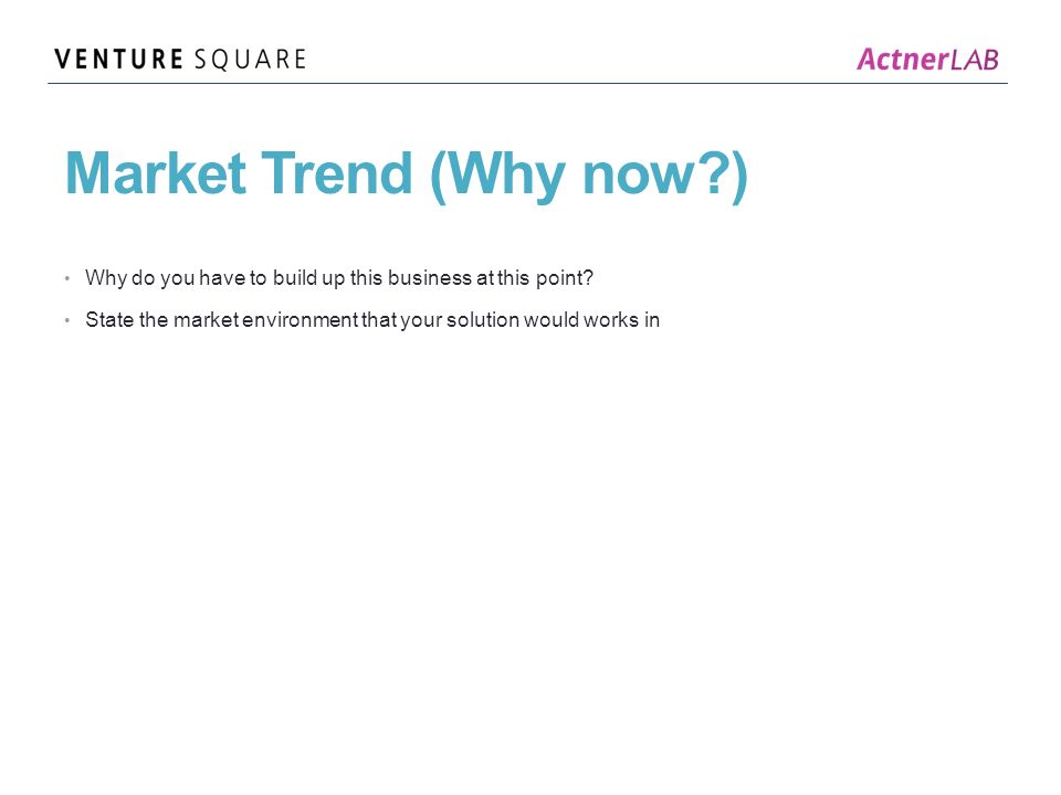 Market Trend (Why now ) Why do you have to build up this business at this point.