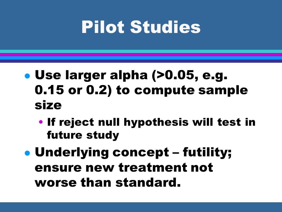 Pilot Studies l Use larger alpha (>0.05, e.g.