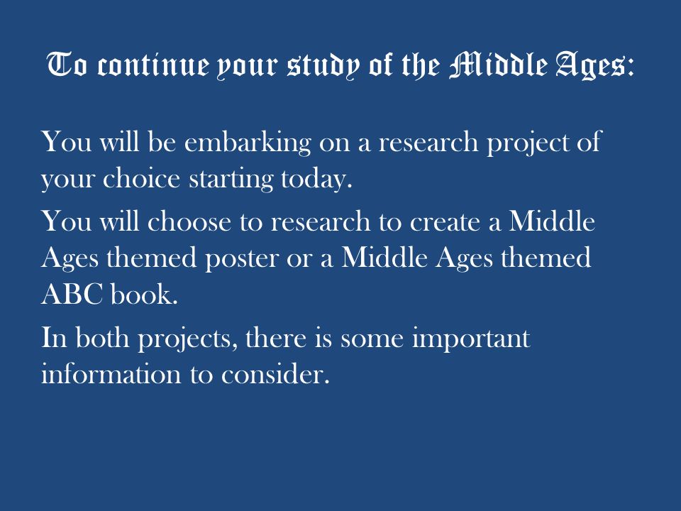 To continue your study of the Middle Ages: You will be embarking on a research project of your choice starting today.