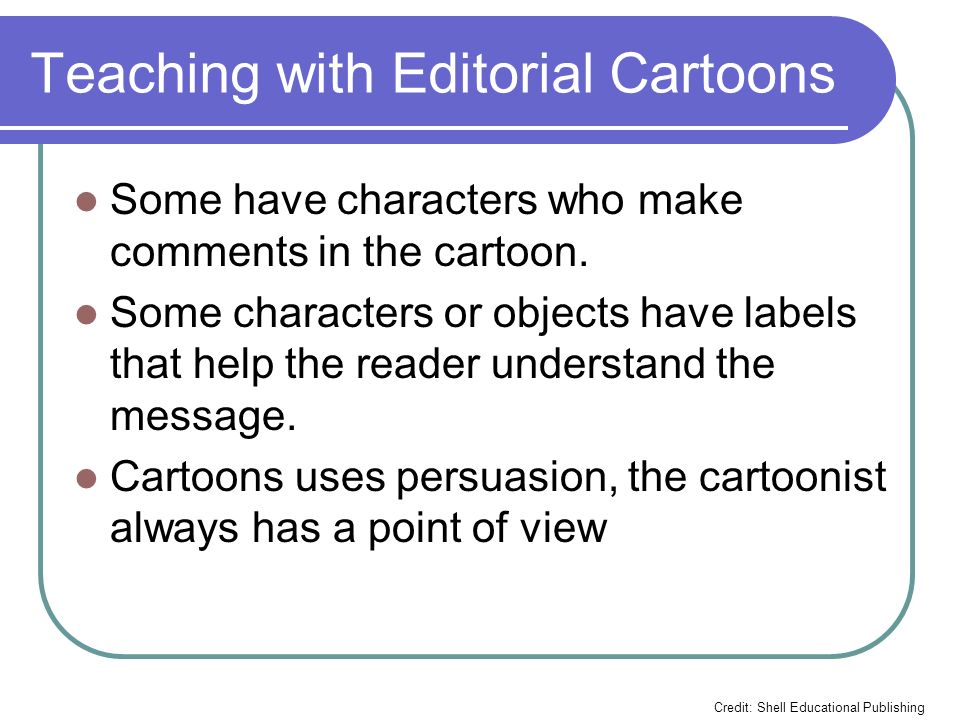 Teaching with Editorial Cartoons Some have characters who make comments in the cartoon.