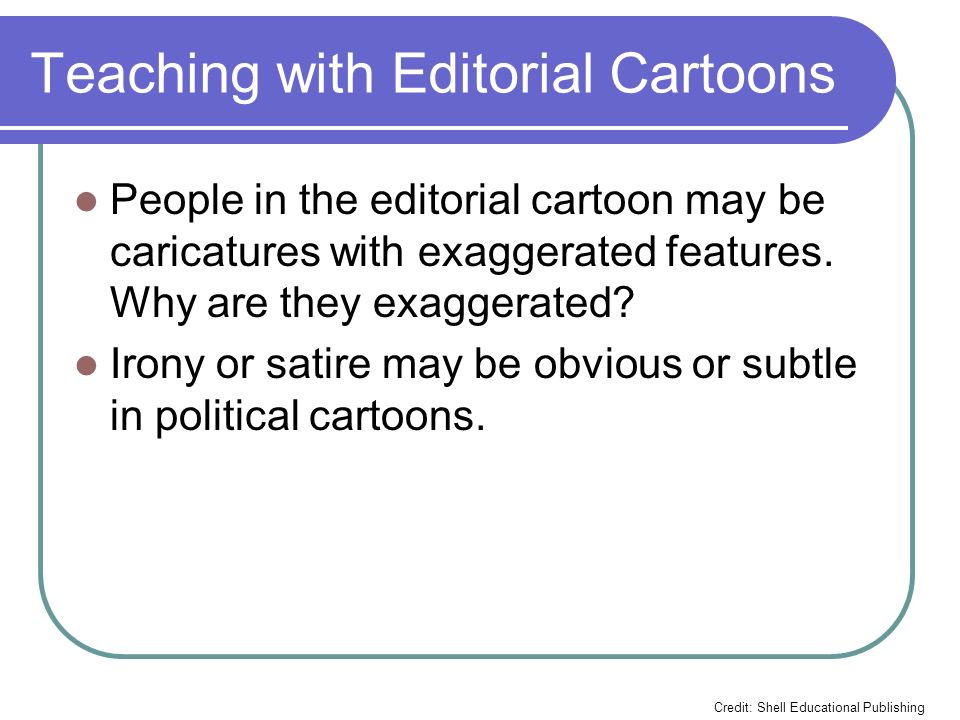 Teaching with Editorial Cartoons People in the editorial cartoon may be caricatures with exaggerated features.