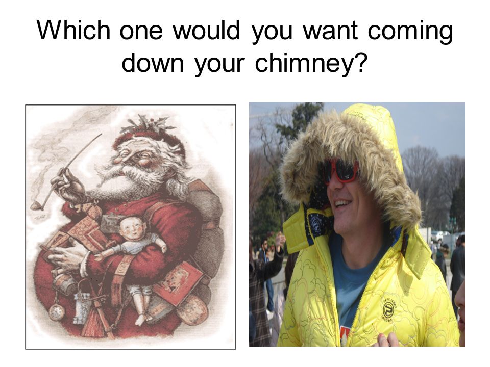 Which one would you want coming down your chimney