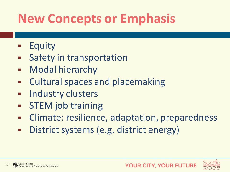 12 New Concepts or Emphasis  Equity  Safety in transportation  Modal hierarchy  Cultural spaces and placemaking  Industry clusters  STEM job training  Climate: resilience, adaptation, preparedness  District systems (e.g.