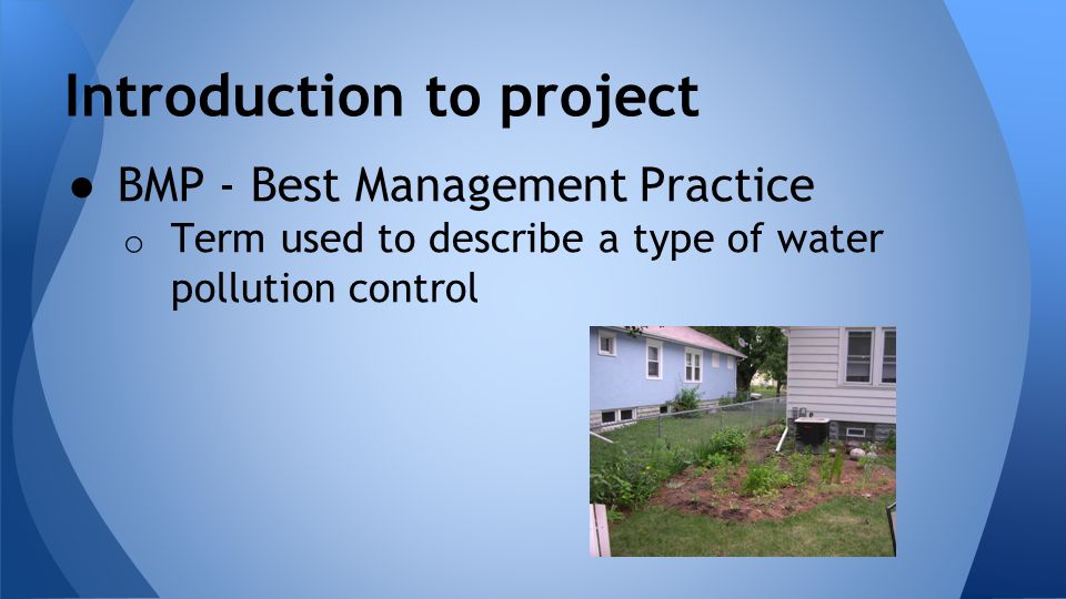 Introduction to project ● BMP - Best Management Practice o Term used to describe a type of water pollution control