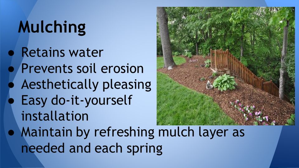 ● Retains water ● Prevents soil erosion ● Aesthetically pleasing ● Easy do-it-yourself installation ● Maintain by refreshing mulch layer as needed and each spring Mulching