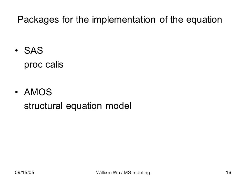 09/15/05William Wu / MS meeting16 Packages for the implementation of the equation SAS proc calis AMOS structural equation model