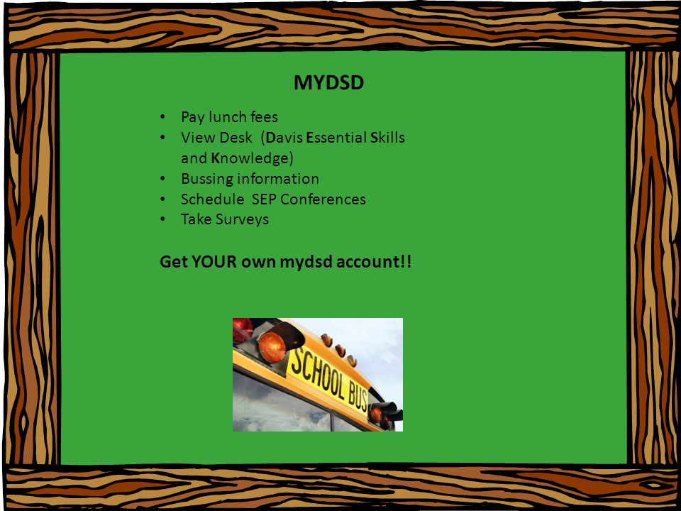 MYDSD Pay lunch fees View Desk (Davis Essential Skills and Knowledge) Bussing information Schedule SEP Conferences Take Surveys Get YOUR own mydsd account!!
