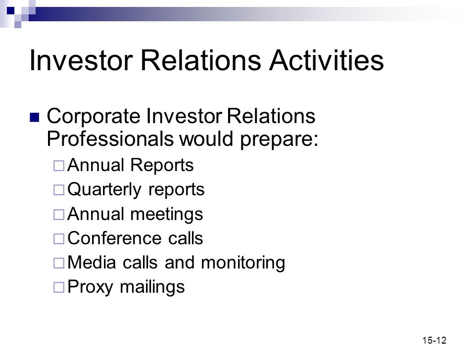 15-12 Investor Relations Activities Corporate Investor Relations Professionals would prepare:  Annual Reports  Quarterly reports  Annual meetings  Conference calls  Media calls and monitoring  Proxy mailings
