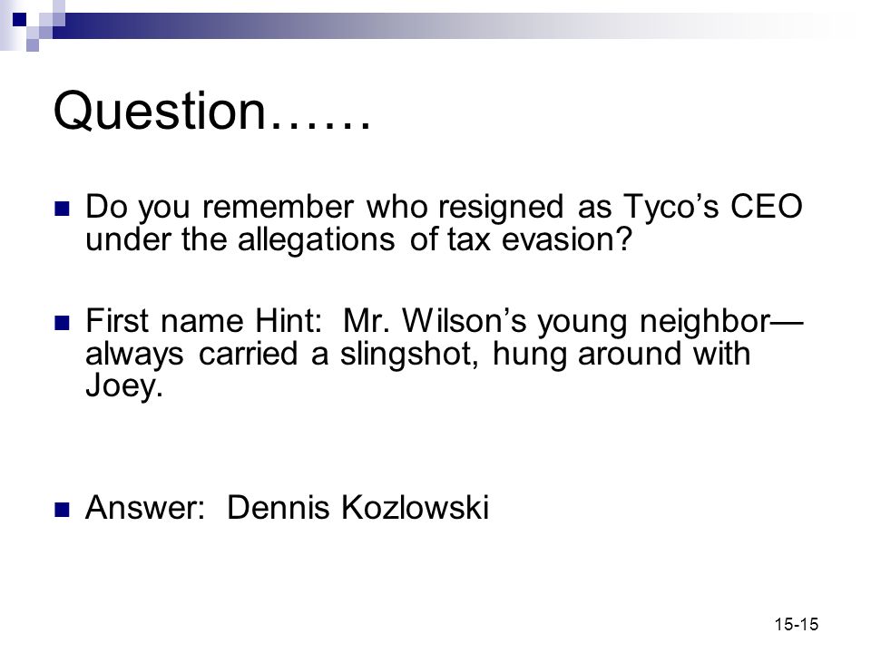 15-15 Question…… Do you remember who resigned as Tyco’s CEO under the allegations of tax evasion.
