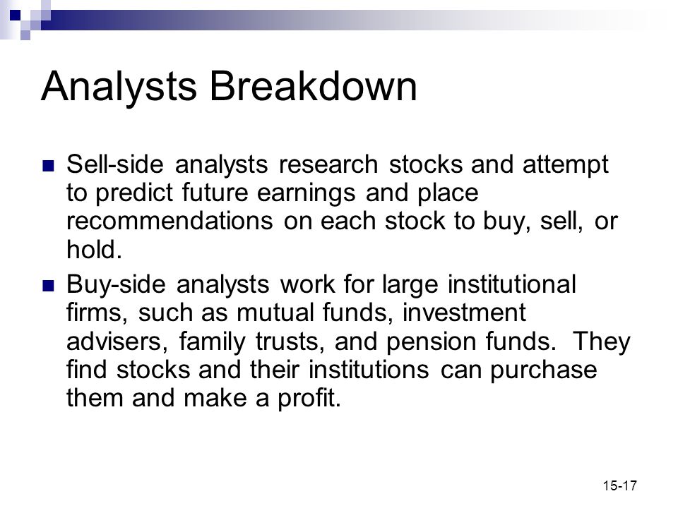 15-17 Analysts Breakdown Sell-side analysts research stocks and attempt to predict future earnings and place recommendations on each stock to buy, sell, or hold.