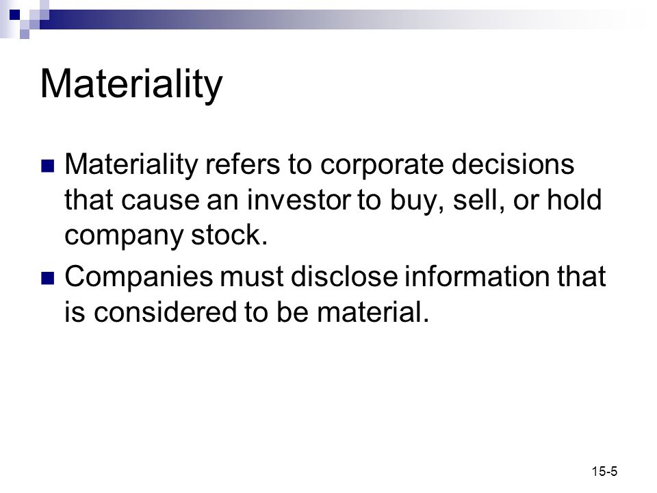 15-5 Materiality Materiality refers to corporate decisions that cause an investor to buy, sell, or hold company stock.
