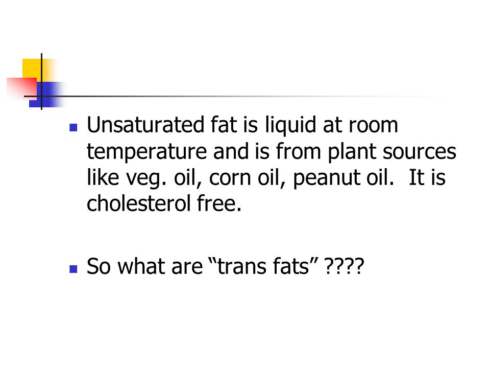 Unsaturated fat is liquid at room temperature and is from plant sources like veg.