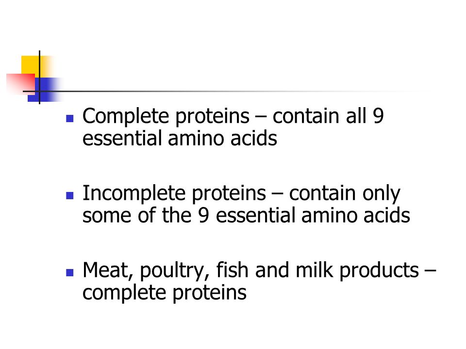 Complete proteins – contain all 9 essential amino acids Incomplete proteins – contain only some of the 9 essential amino acids Meat, poultry, fish and milk products – complete proteins
