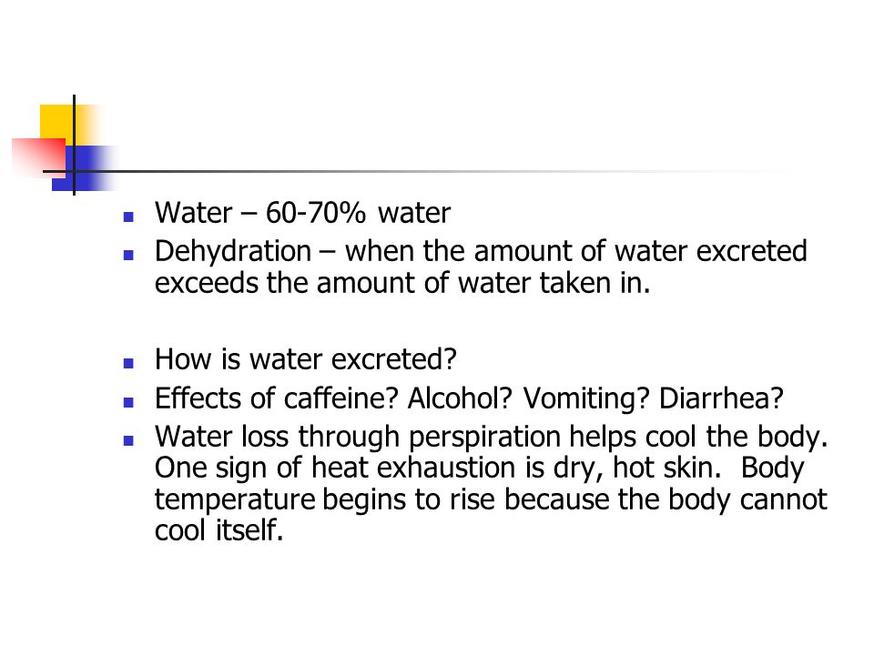 Water – 60-70% water Dehydration – when the amount of water excreted exceeds the amount of water taken in.