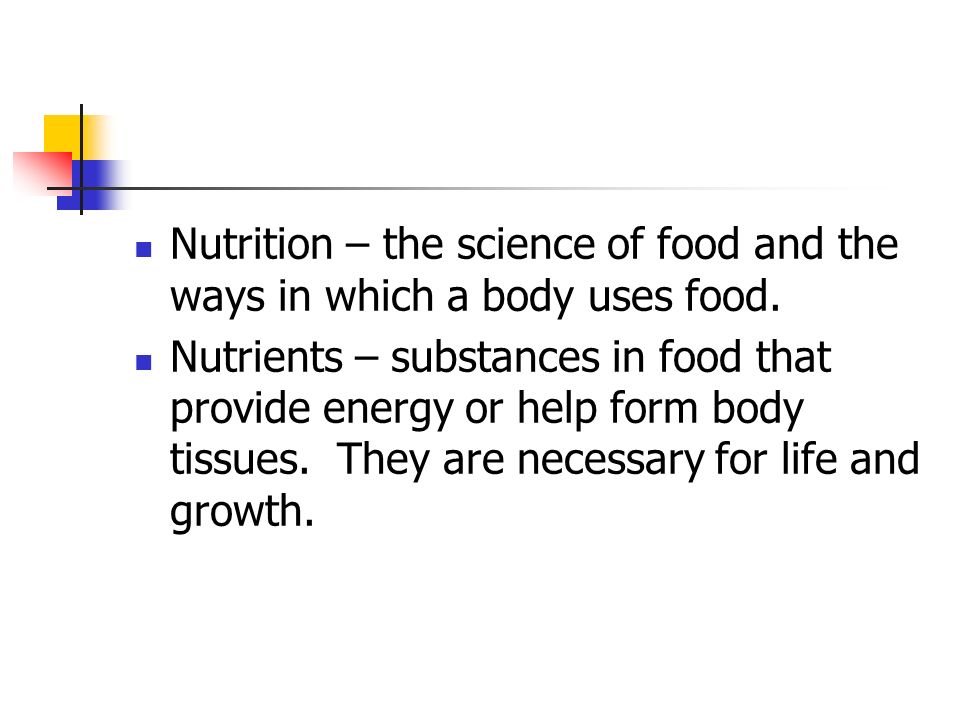 Nutrition – the science of food and the ways in which a body uses food.