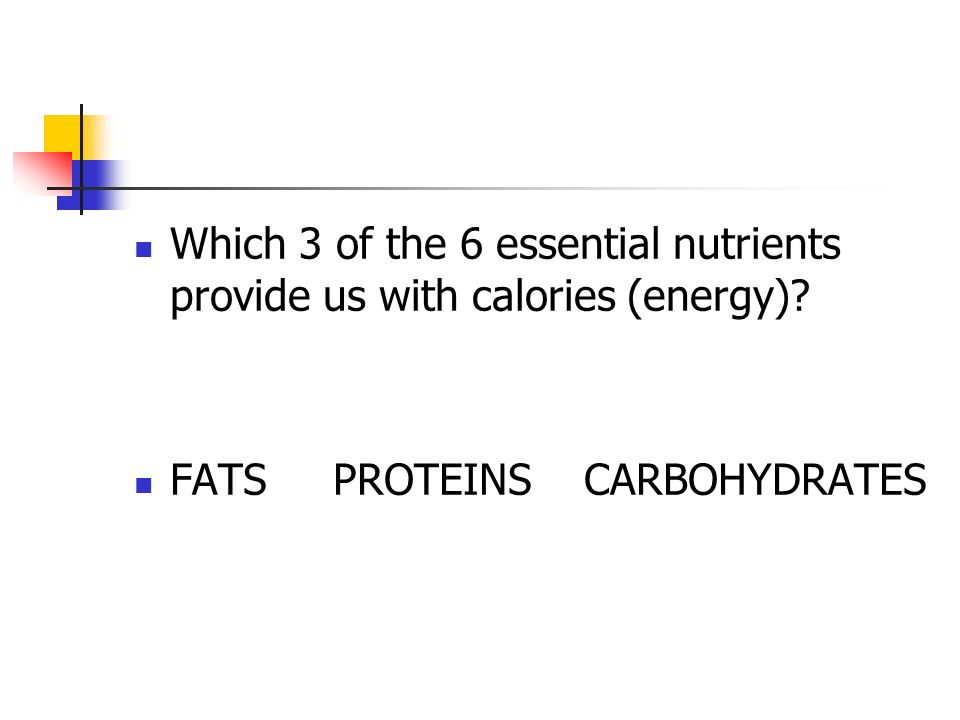 Which 3 of the 6 essential nutrients provide us with calories (energy) FATS PROTEINS CARBOHYDRATES