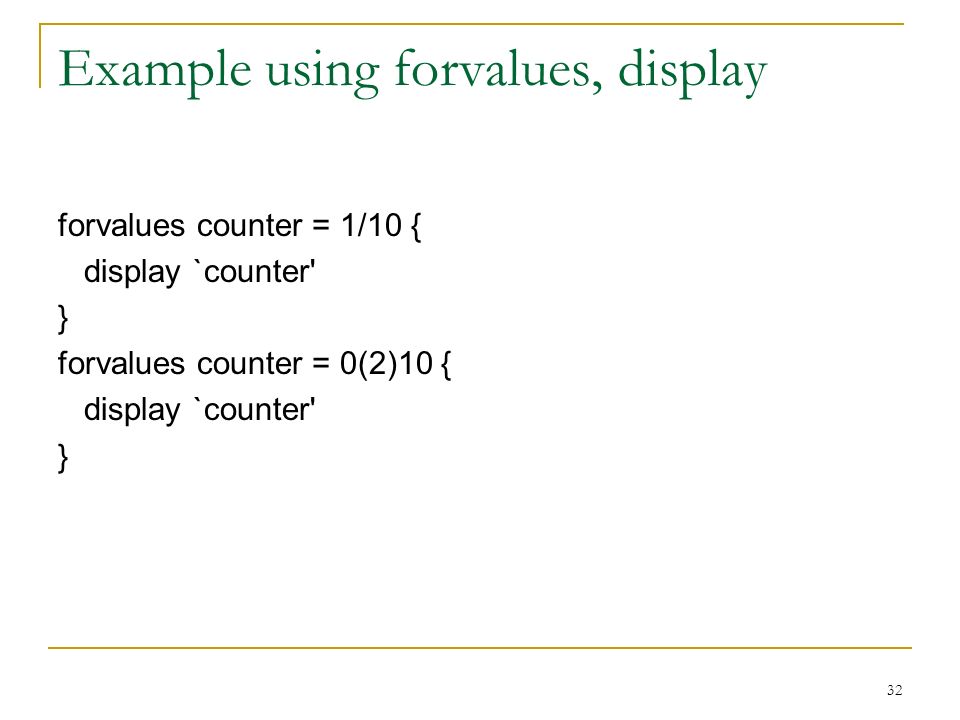 32 Example using forvalues, display forvalues counter = 1/10 { display `counter } forvalues counter = 0(2)10 { display `counter }