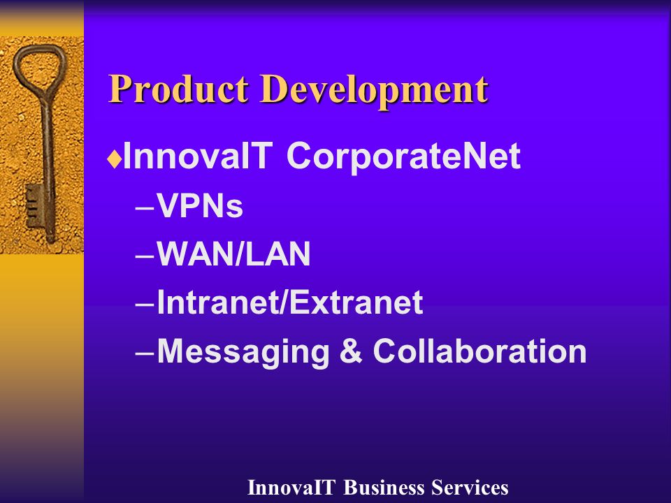 InnovaIT Business Services Product Development  InnovaIT CorporateNet – VPNs – WAN/LAN – Intranet/Extranet – Messaging & Collaboration