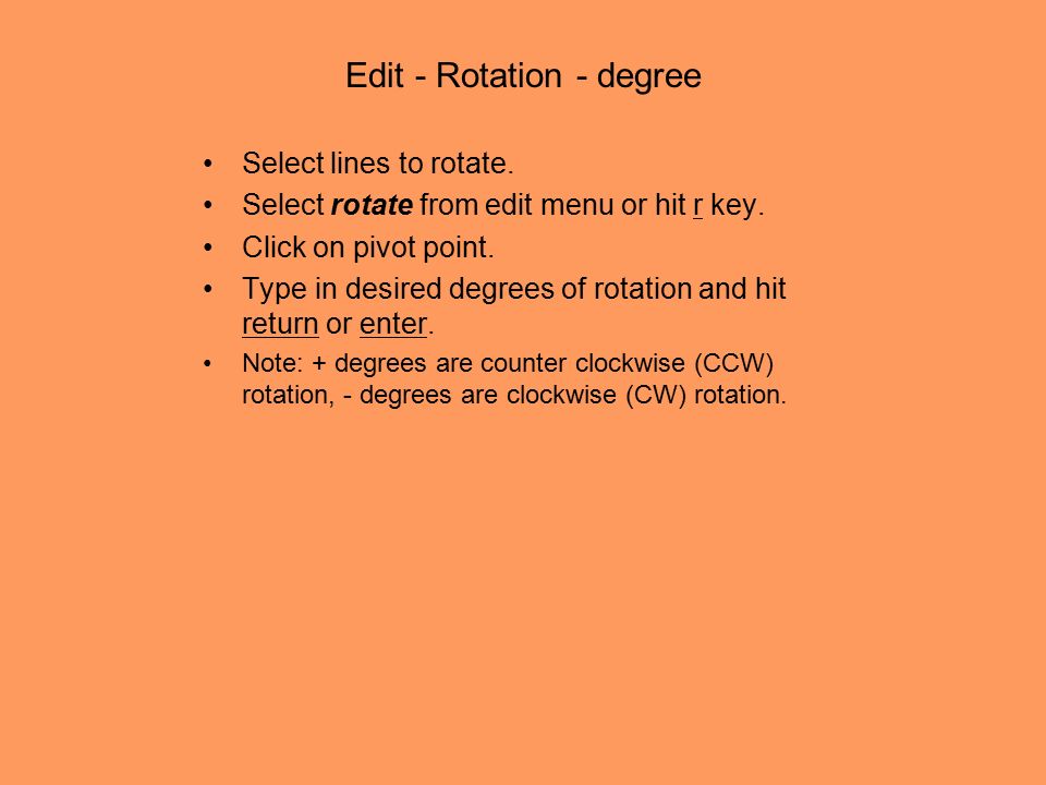 Edit - Rotation - degree Select lines to rotate. Select rotate from edit menu or hit r key.