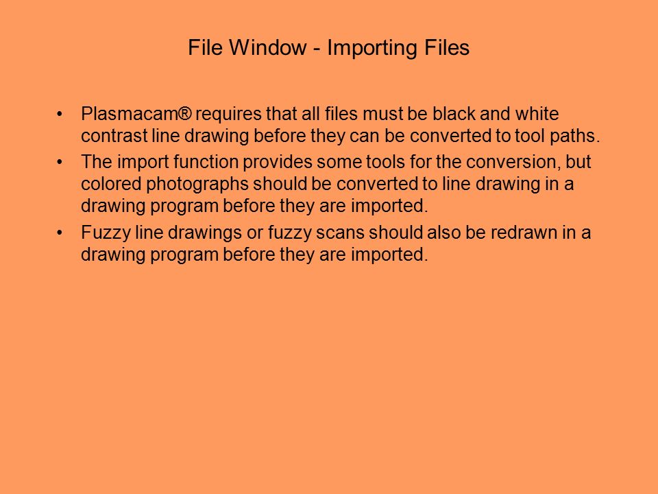 File Window - Importing Files Plasmacam® requires that all files must be black and white contrast line drawing before they can be converted to tool paths.