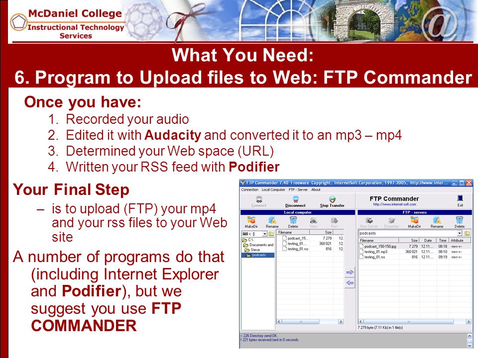 Your Final Step –is to upload (FTP) your mp4 and your rss files to your Web site A number of programs do that (including Internet Explorer and Podifier), but we suggest you use FTP COMMANDER What You Need: 6.