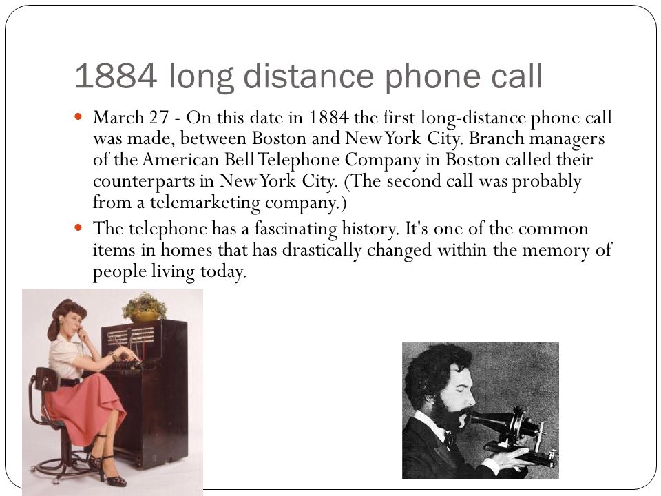 1884 long distance phone call March 27 - On this date in 1884 the first long-distance phone call was made, between Boston and New York City.