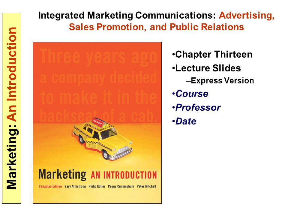 Marketing: An Introduction Integrated Marketing Communications: Advertising, Sales Promotion, and Public Relations Chapter Thirteen Lecture Slides –Express Version Course Professor Date