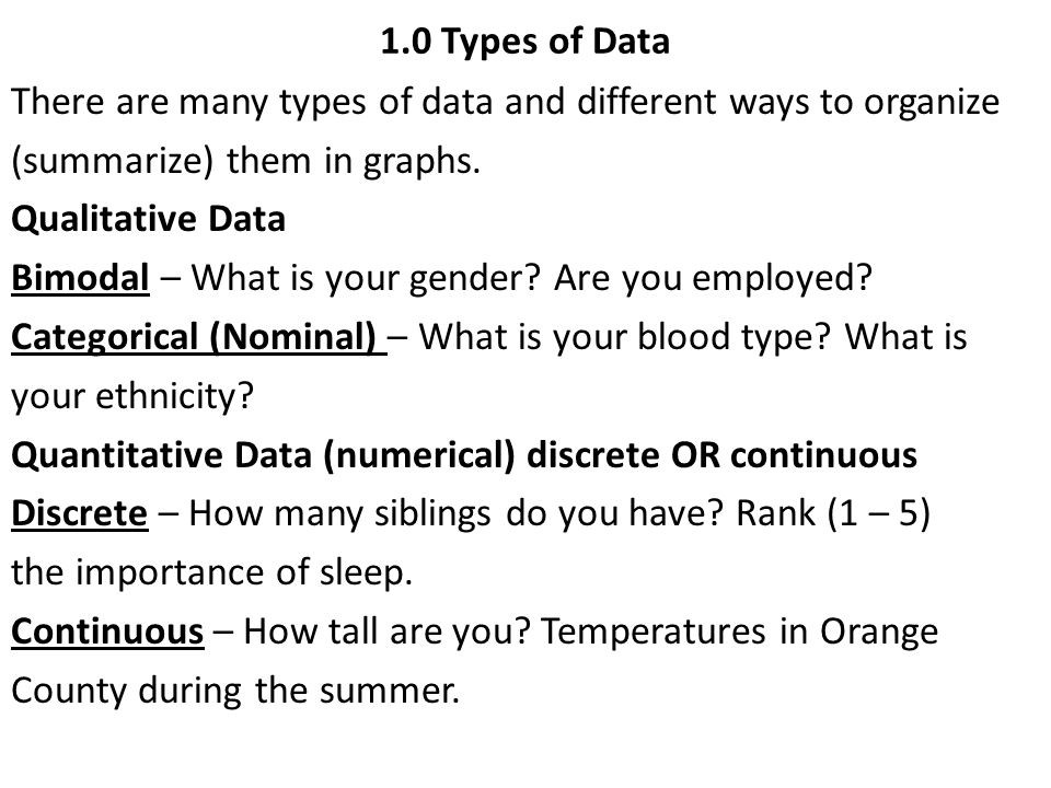 1.0 Types of Data There are many types of data and different ways to organize (summarize) them in graphs.