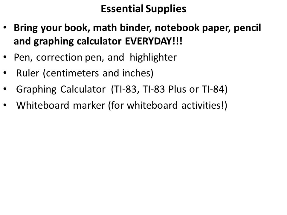Essential Supplies Bring your book, math binder, notebook paper, pencil and graphing calculator EVERYDAY!!.