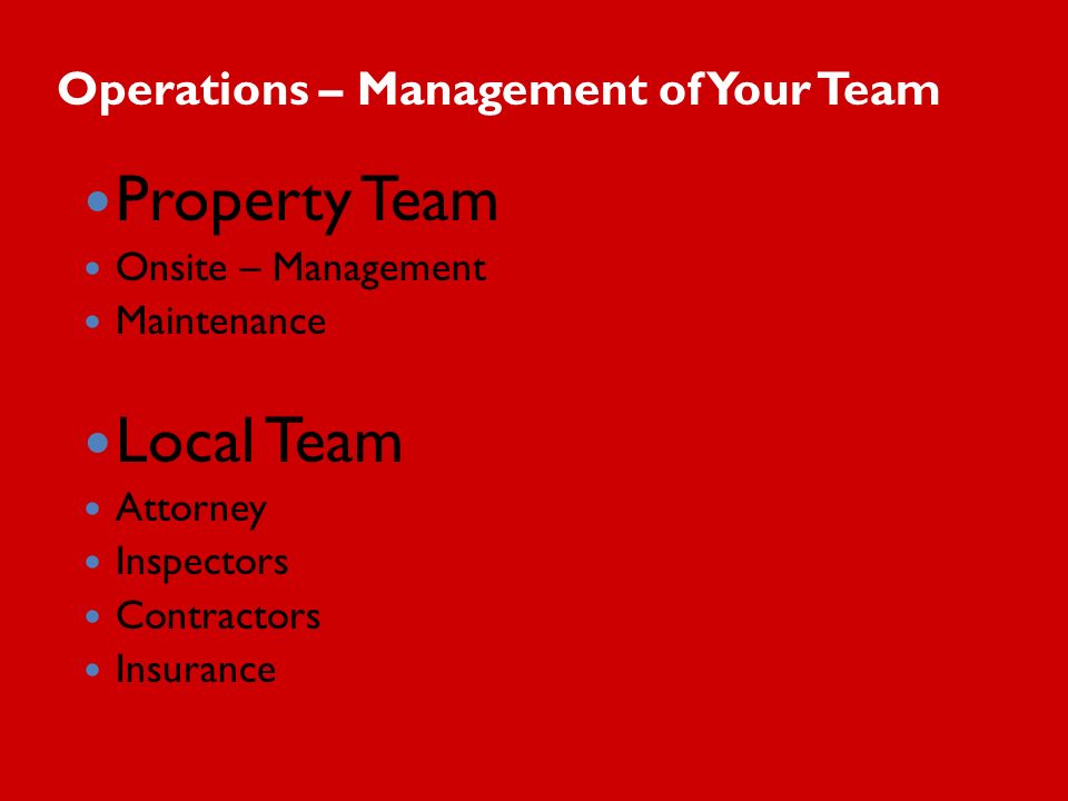 Property Team Onsite – Management Maintenance Local Team Attorney Inspectors Contractors Insurance Operations – Management of Your Team