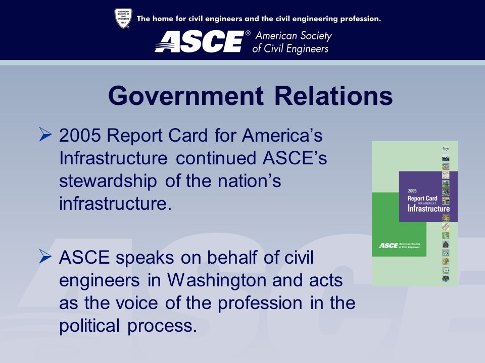 Government Relations  2005 Report Card for America’s Infrastructure continued ASCE’s stewardship of the nation’s infrastructure.