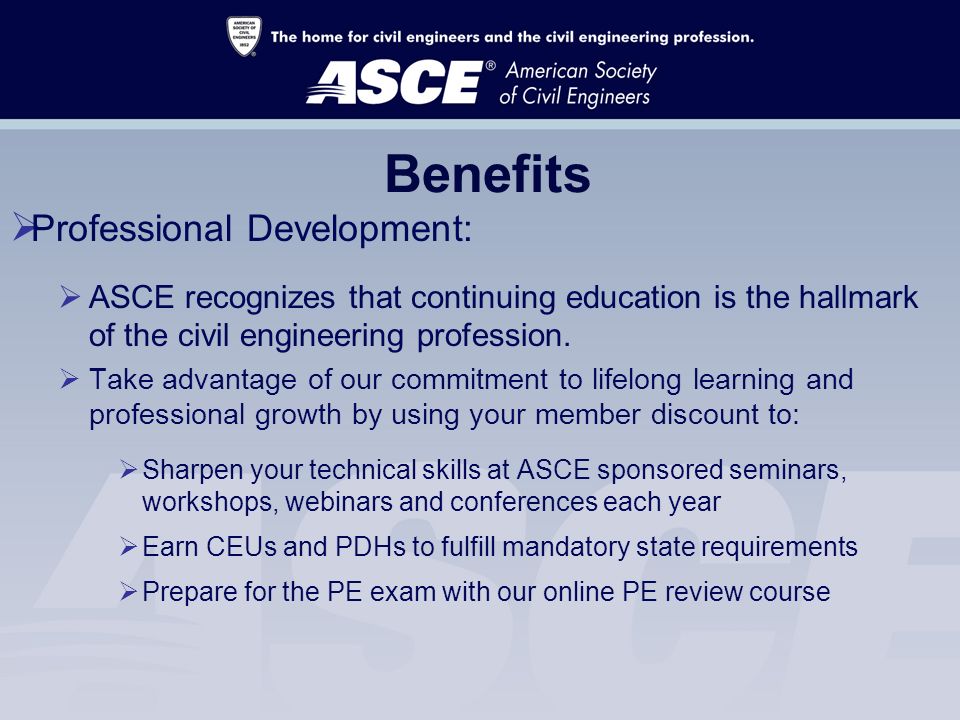 Benefits  Professional Development:  ASCE recognizes that continuing education is the hallmark of the civil engineering profession.
