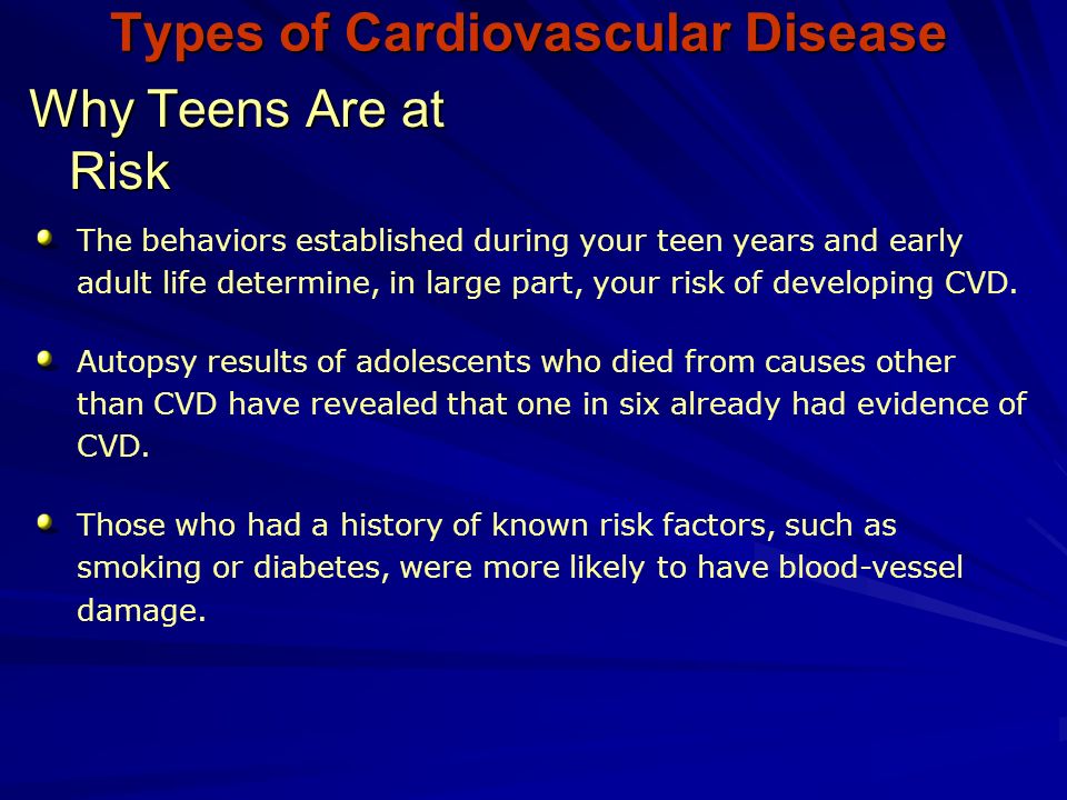 Types of Cardiovascular Disease Why Teens Are at Risk The behaviors established during your teen years and early adult life determine, in large part, your risk of developing CVD.