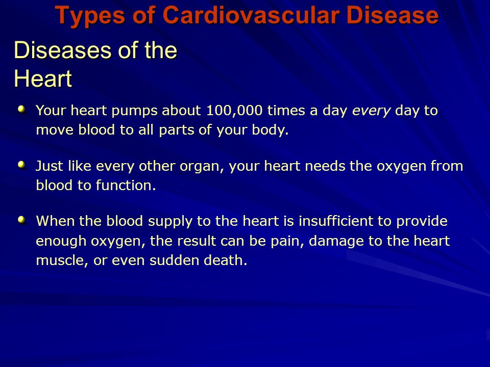 Diseases of the Heart Types of Cardiovascular Disease Your heart pumps about 100,000 times a day every day to move blood to all parts of your body.