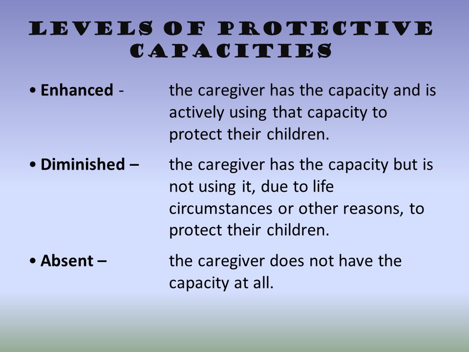 Levels of Protective Capacities Enhanced - the caregiver has the capacity and is actively using that capacity to protect their children.