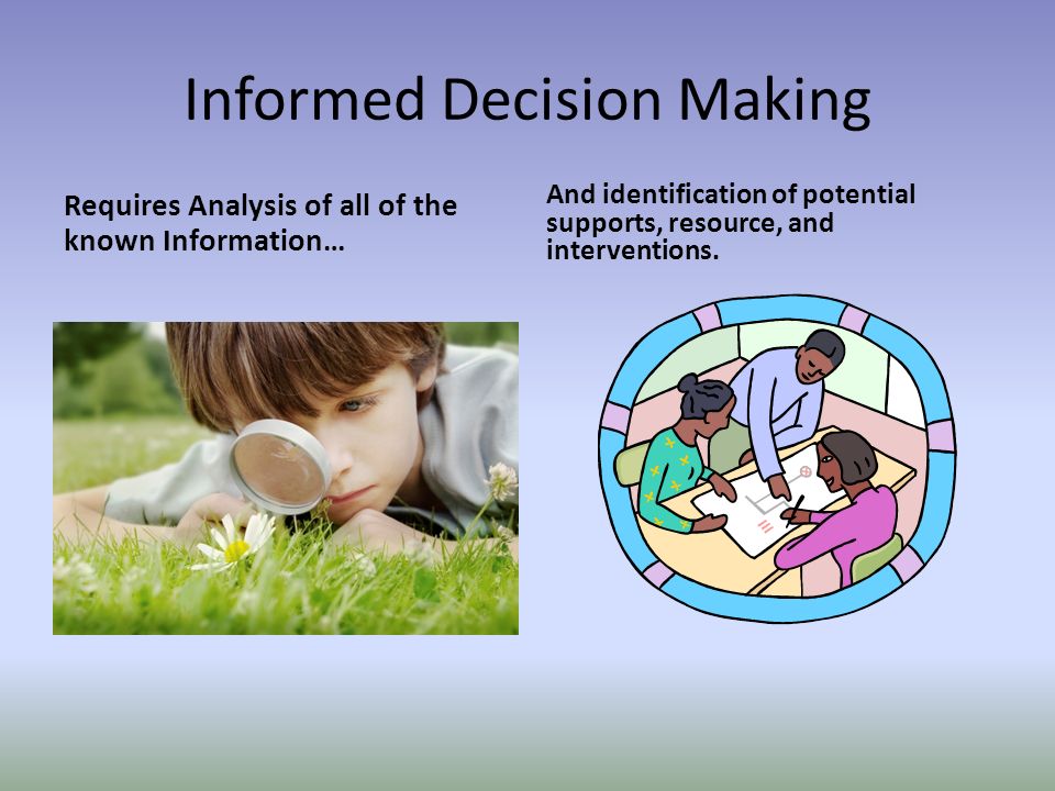 Informed Decision Making Requires Analysis of all of the known Information… And identification of potential supports, resource, and interventions.