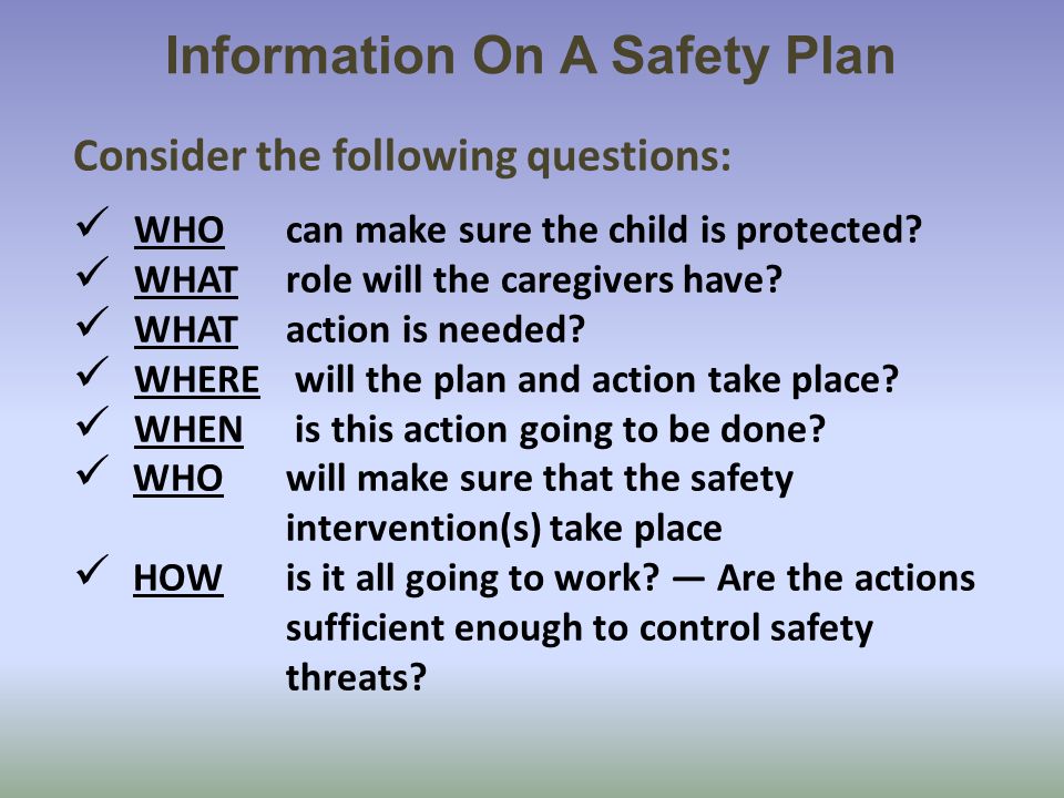Information On A Safety Plan Consider the following questions: WHO can make sure the child is protected.