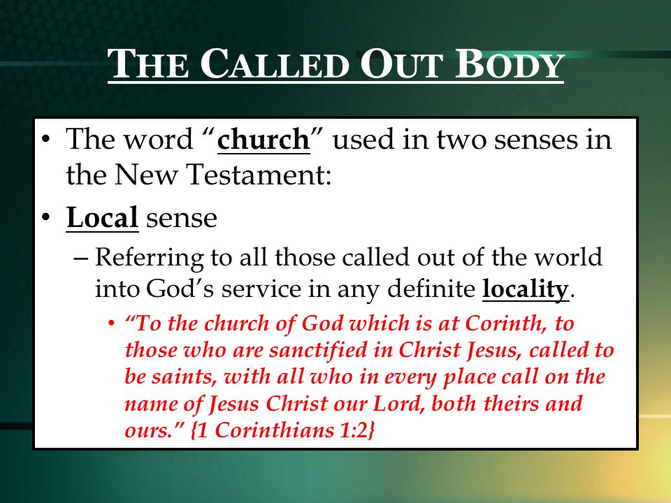 T HE C ALLED O UT B ODY The word church used in two senses in the New Testament: Local sense – Referring to all those called out of the world into God’s service in any definite locality.
