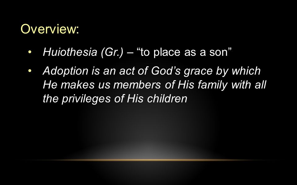Overview: Huiothesia (Gr.) – to place as a son Adoption is an act of God’s grace by which He makes us members of His family with all the privileges of His children
