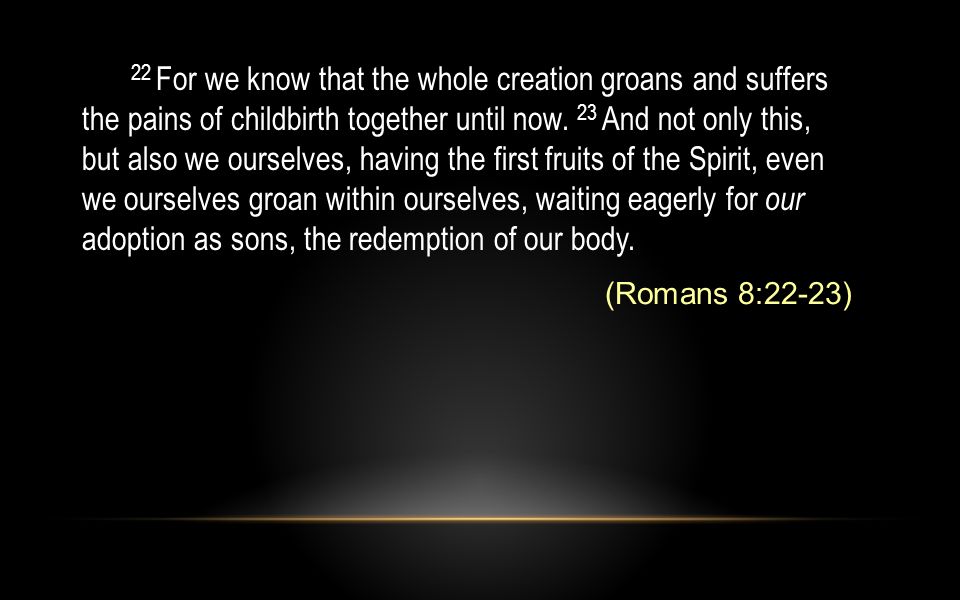 22 For we know that the whole creation groans and suffers the pains of childbirth together until now.
