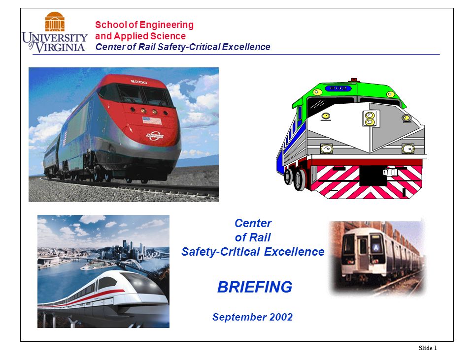 Slide 1 School of Engineering and Applied Science Center of Rail Safety-Critical Excellence Center of Rail Safety-Critical Excellence BRIEFING September 2002