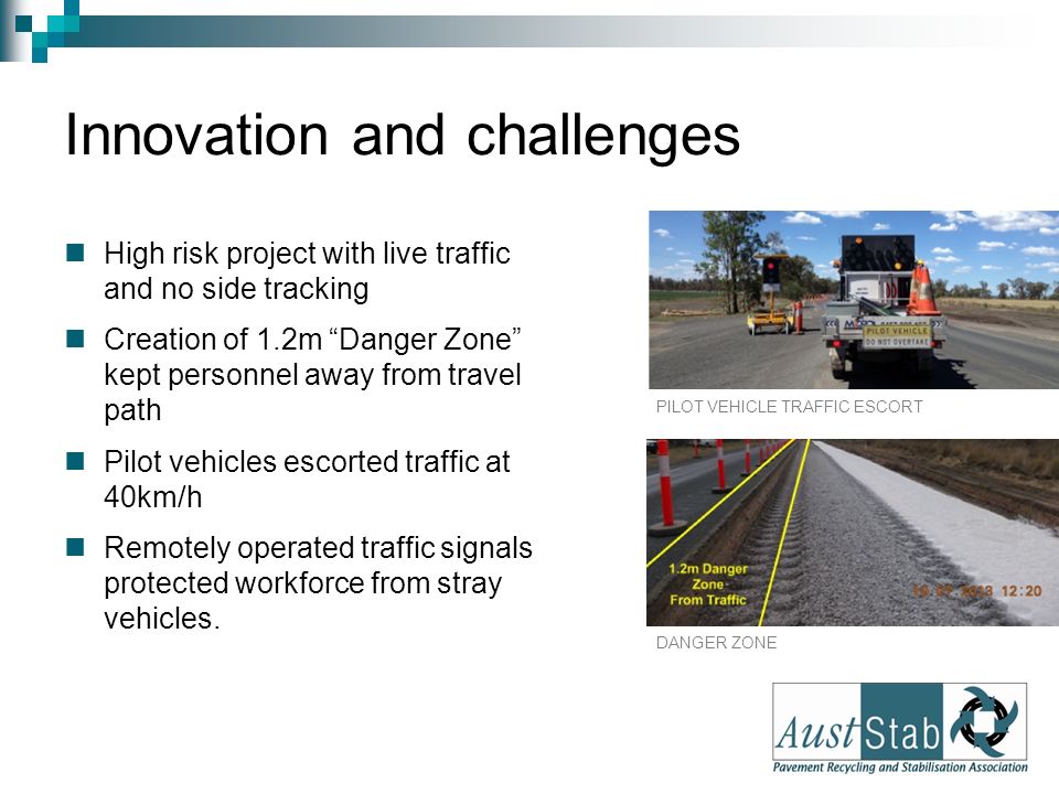 Innovation and challenges High risk project with live traffic and no side tracking Creation of 1.2m Danger Zone kept personnel away from travel path Pilot vehicles escorted traffic at 40km/h Remotely operated traffic signals protected workforce from stray vehicles.