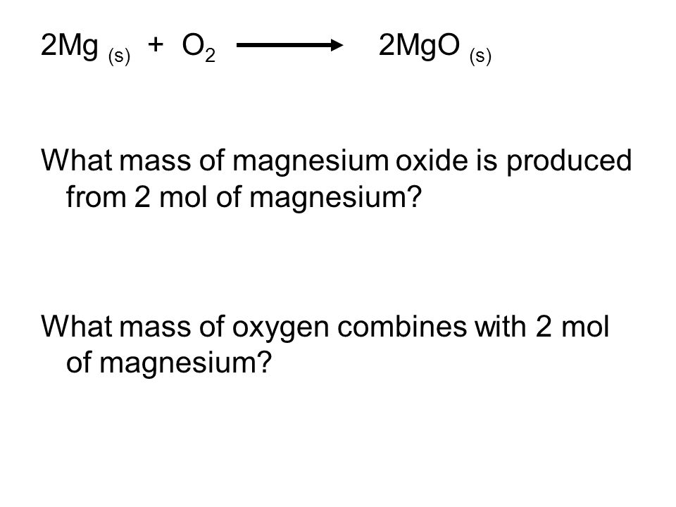 2Mg (s) + O 2 2MgO (s) What mass of magnesium oxide is produced from 2 mol of magnesium.
