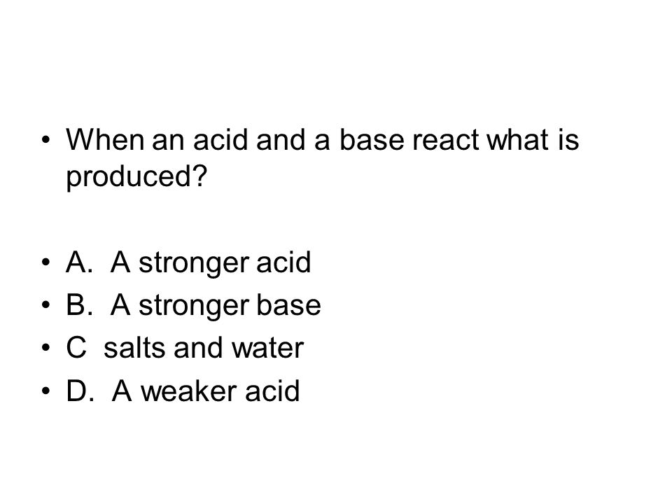 When an acid and a base react what is produced. A.