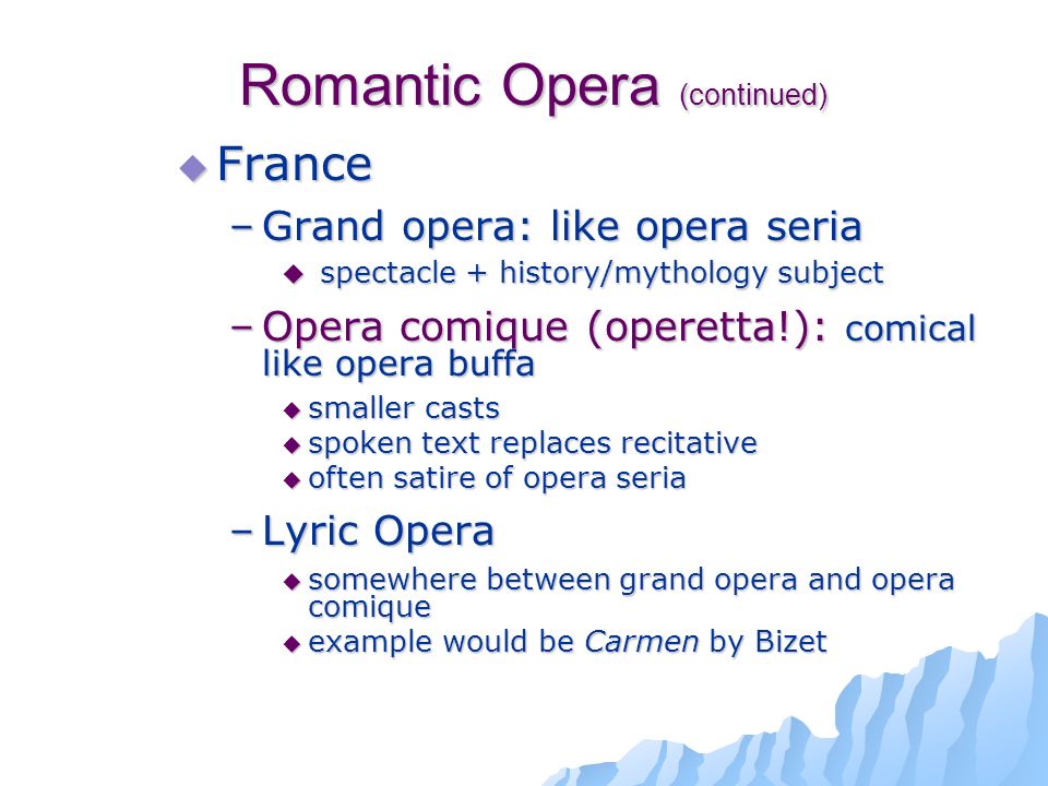 Romantic Opera National Trends in Opera  Italy –Opera seria: in Italian with recitative –Opera buffa: in Italian with recitative  Big composer: Verdi  Germany –Music drama: Germany’s version of opera with German legends as subject; sung in German  Big composer: Wagner –Singspiel: Germany’s version of opera buffa; sung in German with spoken dialogue