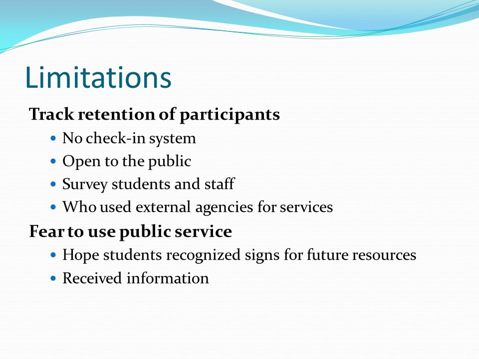 Limitations Track retention of participants No check-in system Open to the public Survey students and staff Who used external agencies for services Fear to use public service Hope students recognized signs for future resources Received information