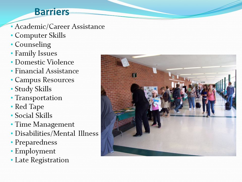 Barriers Academic/Career Assistance Computer Skills Counseling Family Issues Domestic Violence Financial Assistance Campus Resources Study Skills Transportation Red Tape Social Skills Time Management Disabilities/Mental Illness Preparedness Employment Late Registration