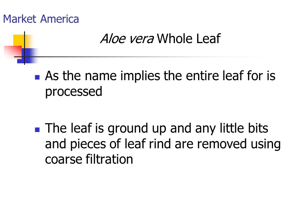 Market America Aloe vera Whole Leaf As the name implies the entire leaf for is processed The leaf is ground up and any little bits and pieces of leaf rind are removed using coarse filtration