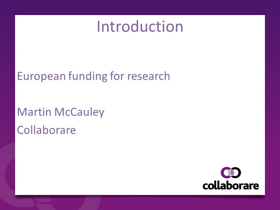 Introduction European funding for research Martin McCauley Collaborare